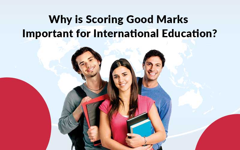 Why is Scoring Good Marks Important for International Education?